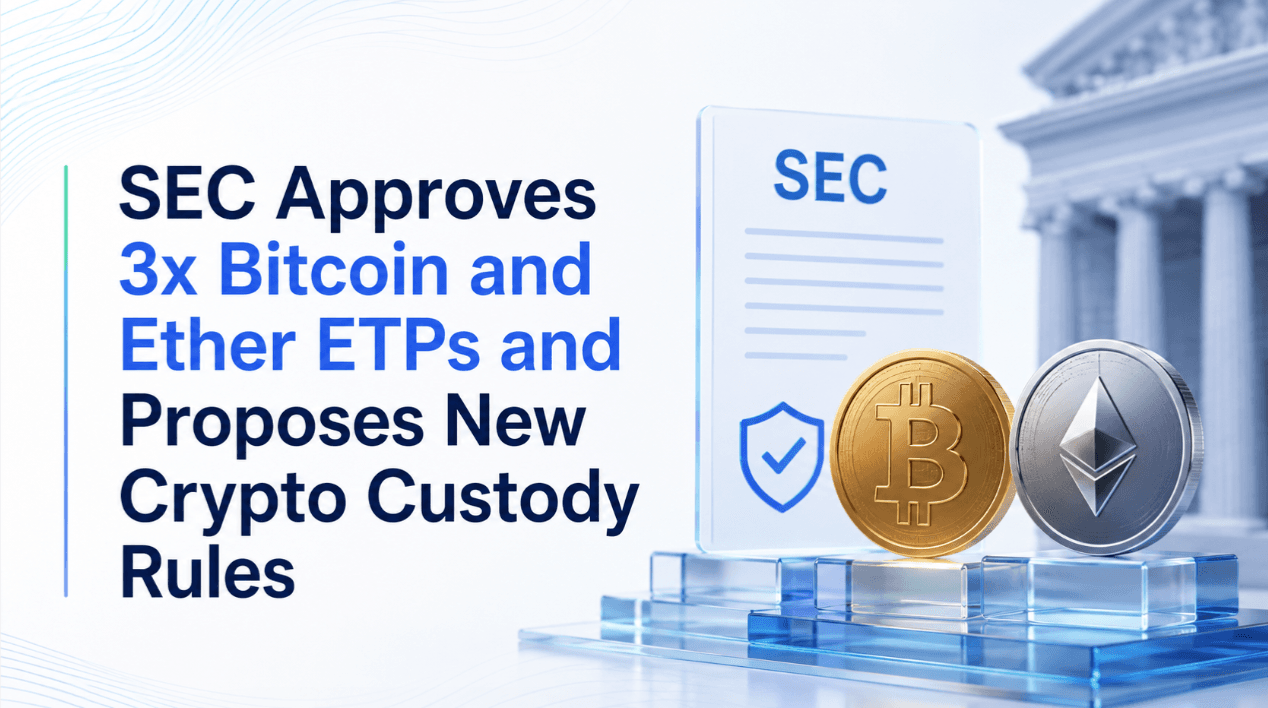 SEC Approves 3x Bitcoin and Ether ETPs and Proposes New Crypto Custody Rules